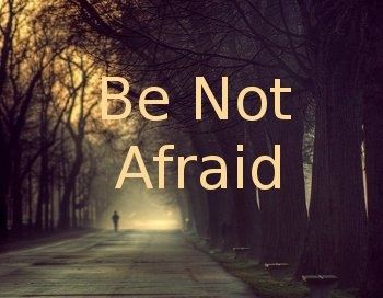 Be Not Afraid